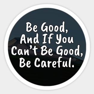 Be Good, And If You Can't Be Good, Be Careful Sticker